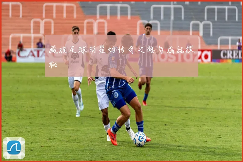 藏族足球明星的传奇之路与成就探秘